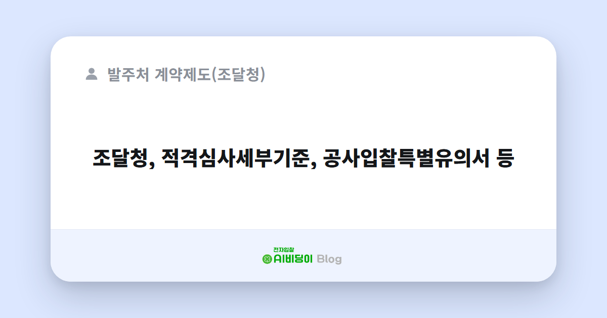 조달청, 적격심사세부기준, 공사입찰특별유의서 등
