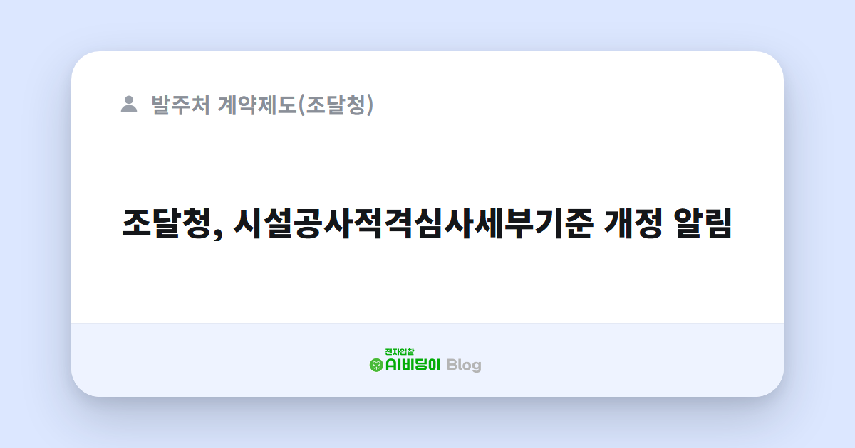 조달청, 시설공사적격심사세부기준 개정 알림