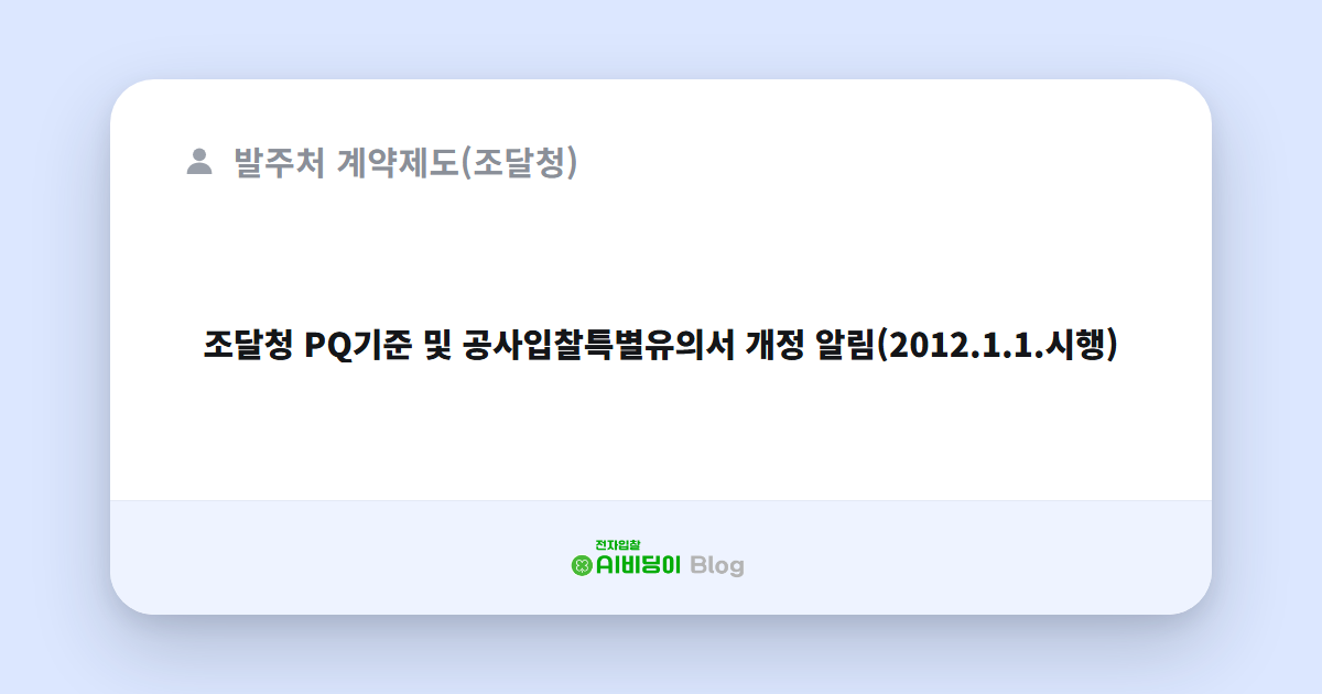 조달청 PQ기준 및 공사입찰특별유의서 개정 알림(2012.1.1.시행)