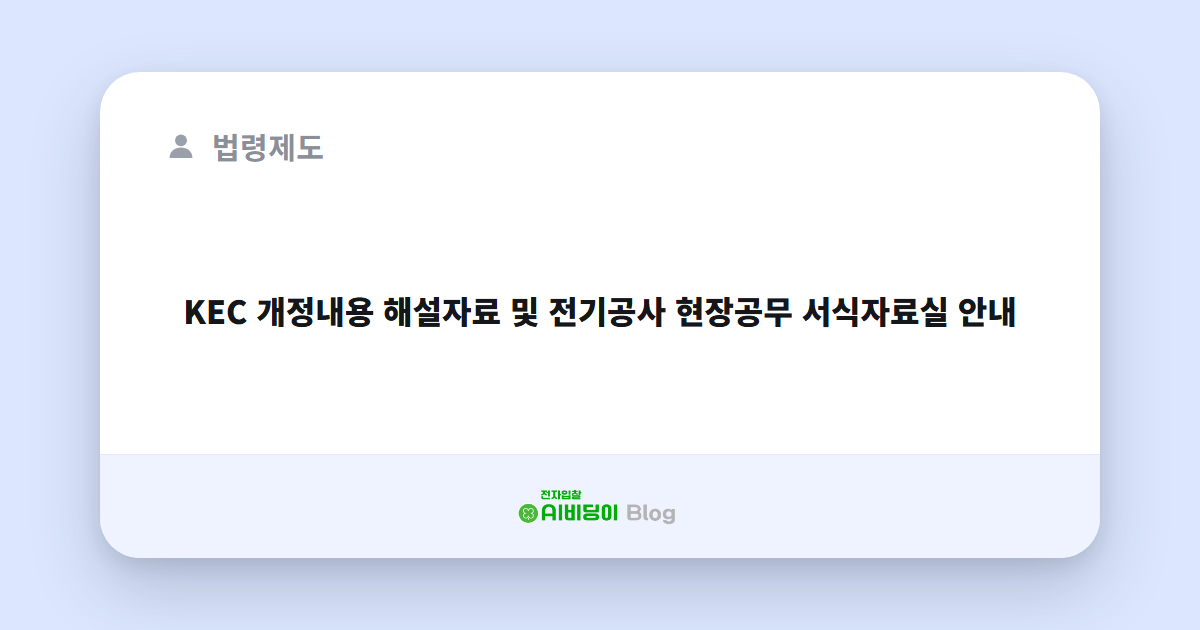 KEC 개정내용 해설자료 및 전기공사 현장공무 서식자료실 안내