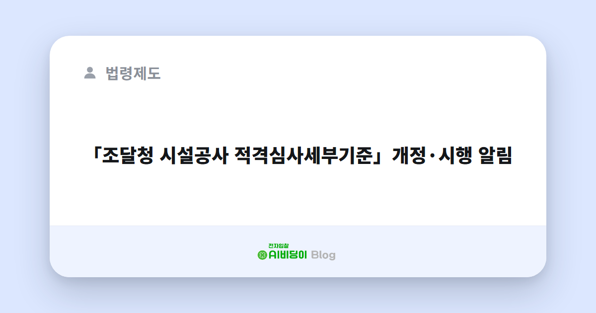 「조달청 시설공사 적격심사세부기준」개정·시행 알림