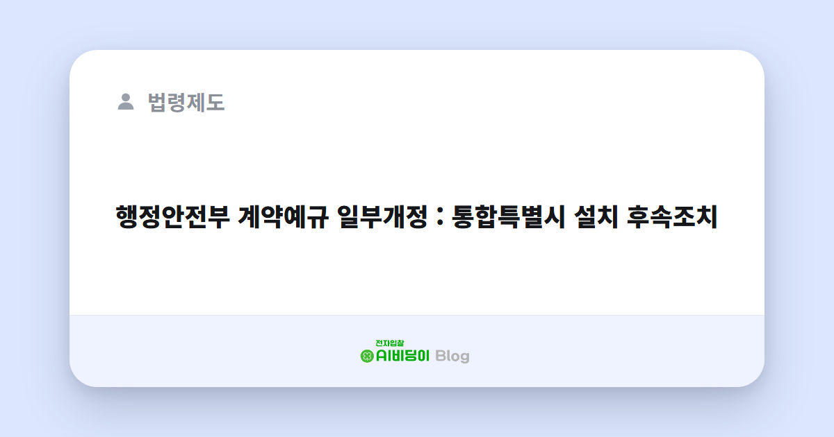 행정안전부 계약예규 일부개정 : 통합특별시 설치 후속조치