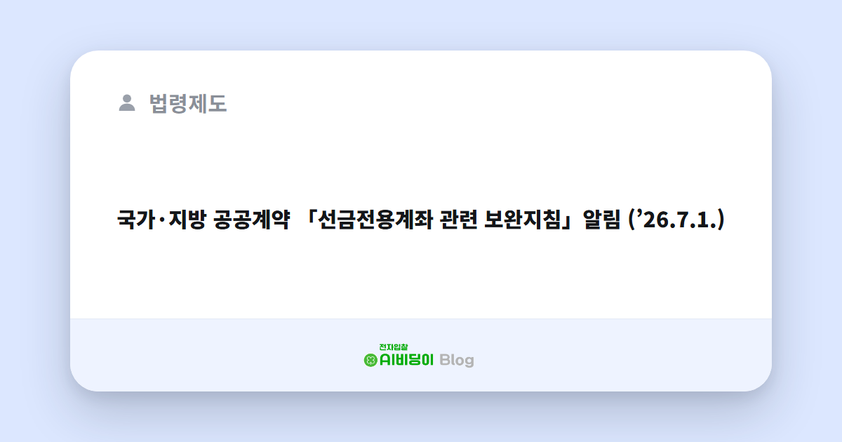 국가·지방 공공계약 「선금전용계좌 관련 보완지침」알림 (’26.7.1.)