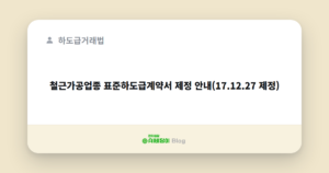 철근가공업종 표준하도급계약서 제정 안내(17.12.27 제정)